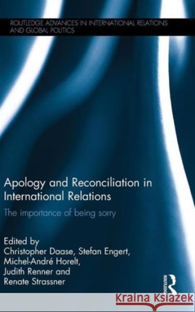 Apology and Reconciliation in International Relations: The Importance of Being Sorry Christopher Daase Stefan Engert Michel-Andre Horelt 9781138821026