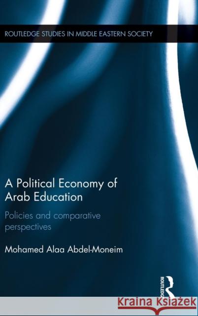 A Political Economy of Arab Education: Policies and Comparative Perspectives Mohamed Alaa Abdel-Moneim 9781138821071