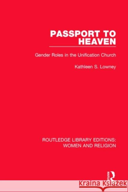 Passport to Heaven (Rle Women and Religion): Gender Roles in the Unification Church Lowney, Kathleen S. 9781138821125 Routledge
