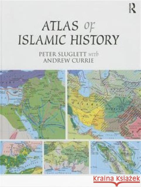 Atlas of Islamic History Peter Sluglett Andrew Currie 9781138821286 Routledge
