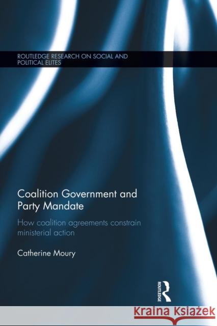 Coalition Government and Party Mandate: How Coalition Agreements Constrain Ministerial Action Moury, Catherine 9781138821606 Routledge