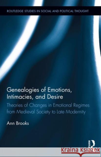 Genealogies of Emotions, Intimacies, and Desire: Theories of Changes in Emotional Regimes from Medieval Society to Late Modernity Ann Brooks 9781138821859 Routledge