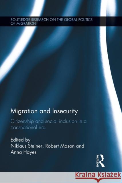 Migration and Insecurity: Citizenship and Social Inclusion in a Transnational Era Steiner, Niklaus 9781138822184