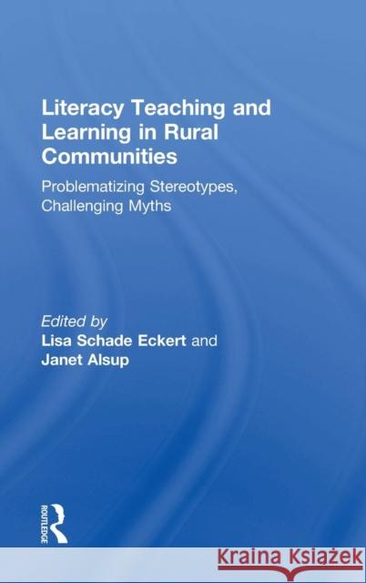 Literacy Teaching and Learning in Rural Communities: Problematizing Stereotypes, Challenging Myths Eckert, Lisa Schade 9781138822337 Routledge