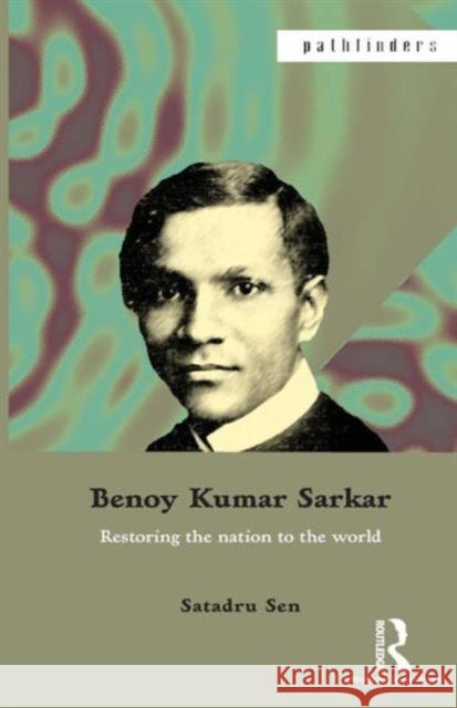 Benoy Kumar Sarkar: Restoring the Nation to the World Satadru Sen 9781138822504 Routledge India