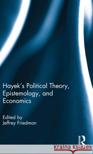 Hayek's Political Theory, Epistemology, and Economics Jeffrey Friedman 9781138822511 Routledge