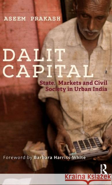 Dalit Capital: State, Markets and Civil Society in Urban India Aseem Prakash 9781138822535