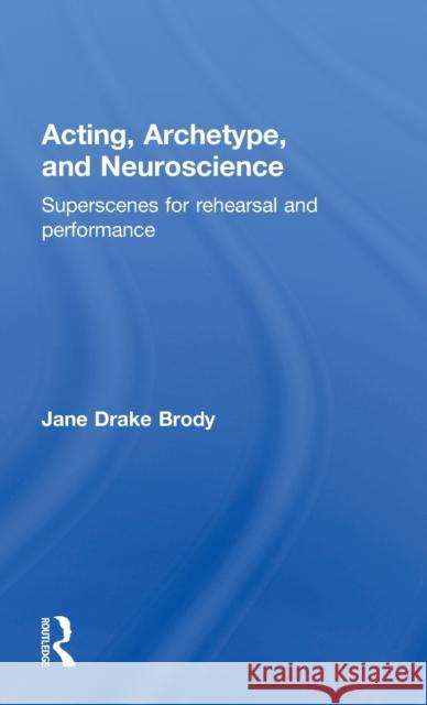 Acting, Archetype, and Neuroscience: Superscenes for Rehearsal and Performance Jane Drake Brody 9781138822603