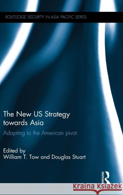 The New Us Strategy Towards Asia: Adapting to the American Pivot Tow, William T. 9781138822634 Routledge