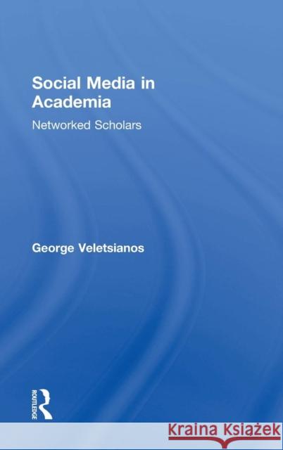 Social Media in Academia: Networked Scholars George Veletsianos 9781138822740 Taylor & Francis Group