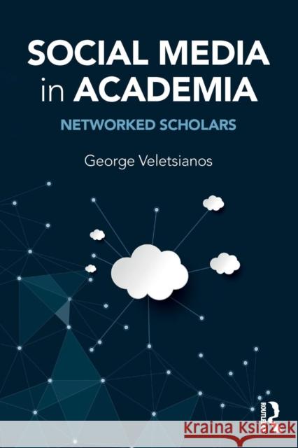 Social Media in Academia: Networked Scholars George Veletsianos 9781138822757 Taylor & Francis Group