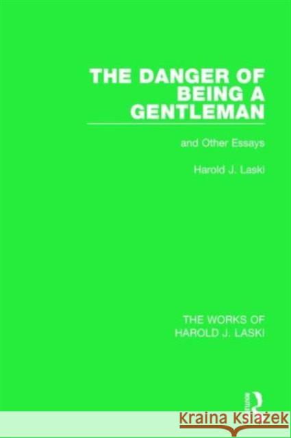 The Danger of Being a Gentleman (Works of Harold J. Laski): And Other Essays Harold J. Laski 9781138822863 Routledge