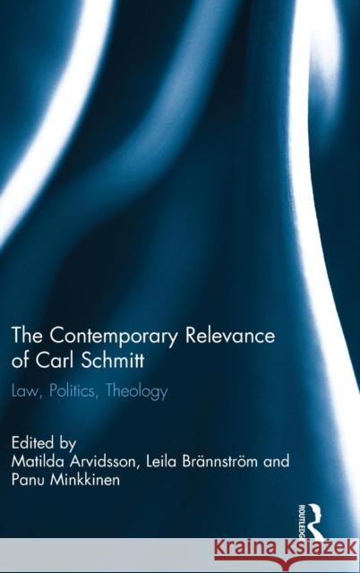 The Contemporary Relevance of Carl Schmitt: Law, Politics, Theology Matilda Arvidssen Leila BrÃ¤nnstrÃ¶m Panu Minkkinen 9781138822931