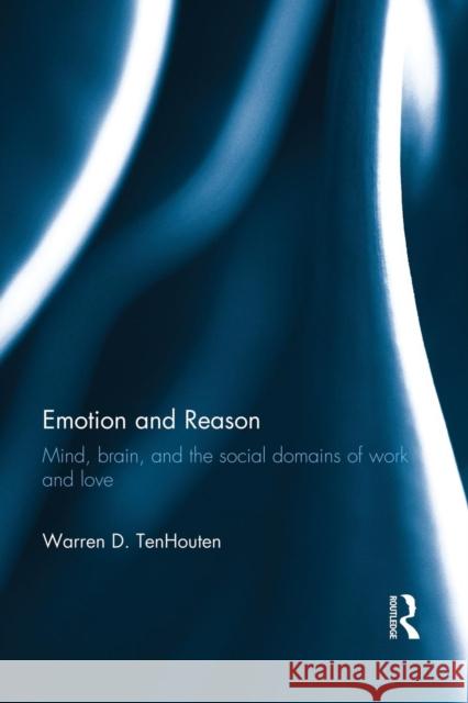 Emotion and Reason: Mind, Brain, and the Social Domains of Work and Love Tenhouten, Warren 9781138822955 Routledge