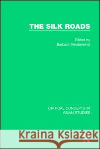 The Silk Roads: Critical Concepts in Asia Studies Barbara Meisterernst (Humboldt Universit   9781138823273