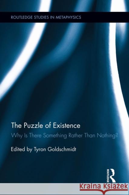 The Puzzle of Existence: Why Is There Something Rather Than Nothing? Tyron Goldschmidt 9781138823440 Routledge