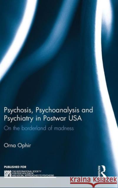 Psychosis, Psychoanalysis and Psychiatry in Postwar USA: On the borderland of madness Ophir, Orna 9781138823525 Routledge