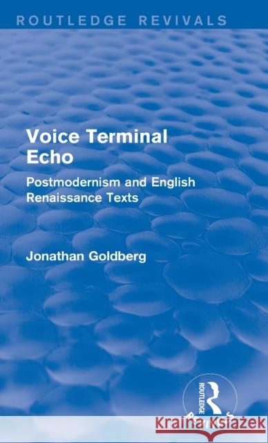 Voice Terminal Echo: Postmodernism and English Renaissance Texts Jonathan Goldberg 9781138823570