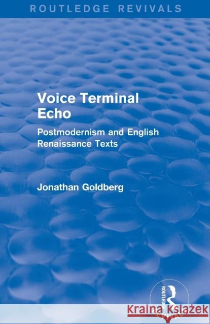 Voice Terminal Echo (Routledge Revivals): Postmodernism and English Renaissance Texts Jonathan Goldberg 9781138823624