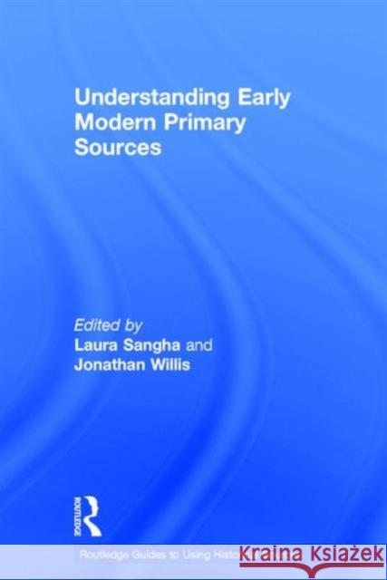 Understanding Early Modern Primary Sources Laura Sangha Jonathan Willis  9781138823631