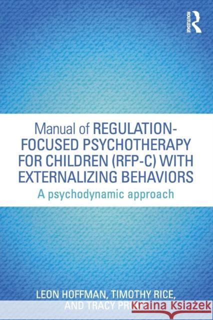 Manual of Regulation-Focused Psychotherapy for Children (RFP-C) with Externalizing Behaviors: A Psychodynamic Approach Hoffman, Leon 9781138823747 Routledge