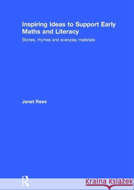 Inspiring Ideas to Support Early Maths and Literacy: Stories, Rhymes and Everyday Materials Janet Rees   9781138824478 Taylor and Francis