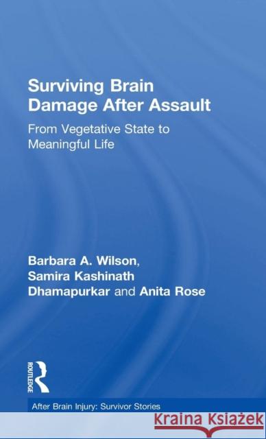 Surviving Brain Damage After Assault: From Vegetative State to Meaningful Life Barbara A. Wilson Samira Kashinath Dhamapurkar Anita Rose 9781138824577