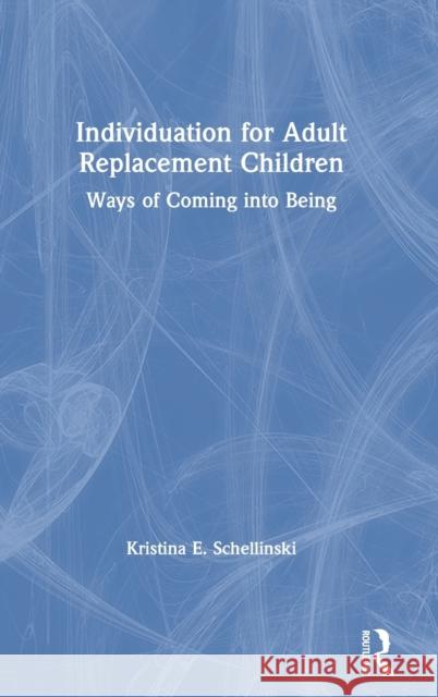 Individuation for Adult Replacement Children: Ways of Coming Into Being Schellinski, Kristina E. 9781138824874 Routledge