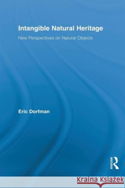 Intangible Natural Heritage: New Perspectives on Natural Objects Eric Dorfman 9781138825215 Routledge