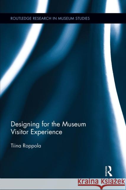 Designing for the Museum Visitor Experience Tiina Roppola 9781138825277 Routledge