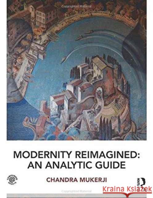 Modernity Reimagined: An Analytic Guide Chandra Mukerji 9781138825338
