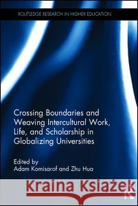 Crossing Boundaries and Weaving Intercultural Work, Life, and Scholarship in Globalizing Universities Adam Komisarof Zhu Hua  9781138825352 Taylor and Francis