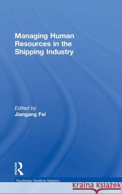 Managing Human Resources in the Shipping Industry Jiangang Fei 9781138825390 Routledge