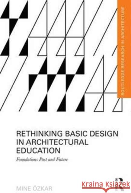 Rethinking Basic Design in Architectural Education: Foundations Past and Future Mine Ozkar 9781138825420 Routledge