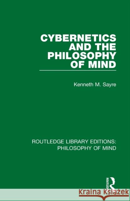 Cybernetics and the Philosophy of Mind Kenneth Sayre 9781138825536 Routledge