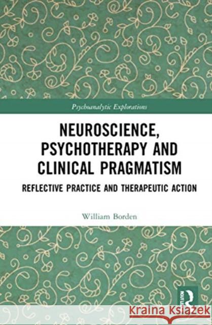 Neuroscience, Psychotherapy and Clinical Pragmatism: Reflective Practice and Therapeutic Action Borden, William 9781138825727 Routledge