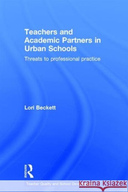 Teachers and Academic Partners in Urban Schools: Threats to Professional Practice Lori Beckett 9781138826250