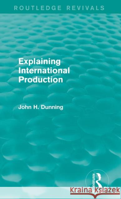 Explaining International Production (Routledge Revivals) John H. Dunning 9781138826557 Routledge