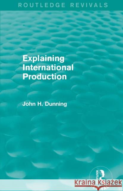 Explaining International Production (Routledge Revivals) John H. Dunning 9781138826564 Routledge