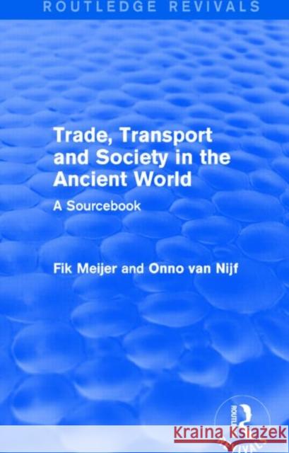 Trade, Transport and Society in the Ancient World (Routledge Revivals): A Sourcebook Onno Va Fik Meijer 9781138826595 Routledge