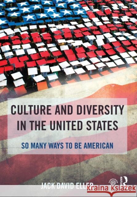 Culture and Diversity in the United States: So Many Ways to Be American Jack David Eller 9781138826687