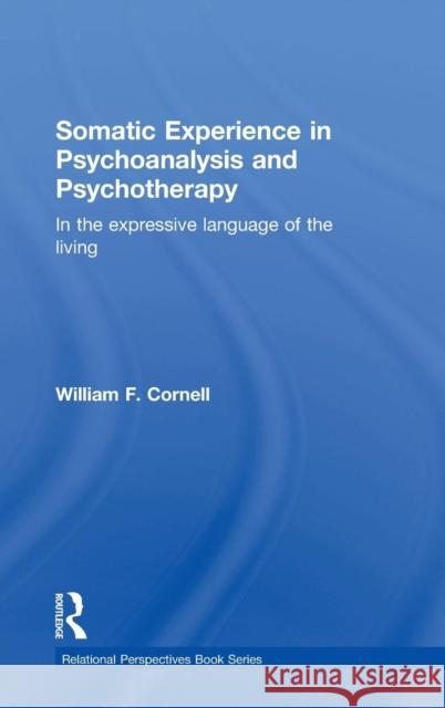 Somatic Experience in Psychoanalysis and Psychotherapy: In the Expressive Language of the Living William F. Cornell 9781138826755