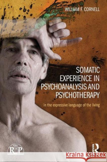 Somatic Experience in Psychoanalysis and Psychotherapy: In the Expressive Language of the Living William F. Cornell 9781138826762