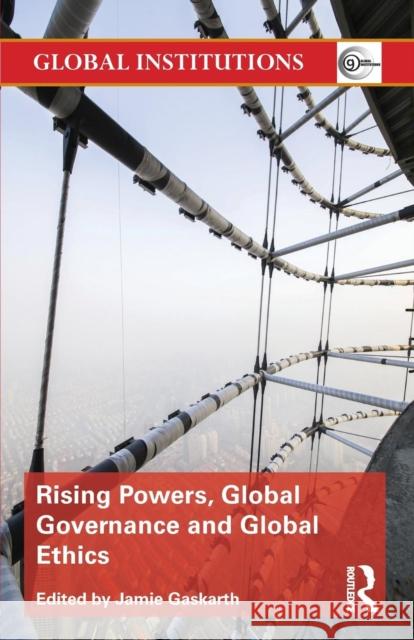 Rising Powers, Global Governance and Global Ethics Jamie Gaskarth 9781138826878 Taylor & Francis