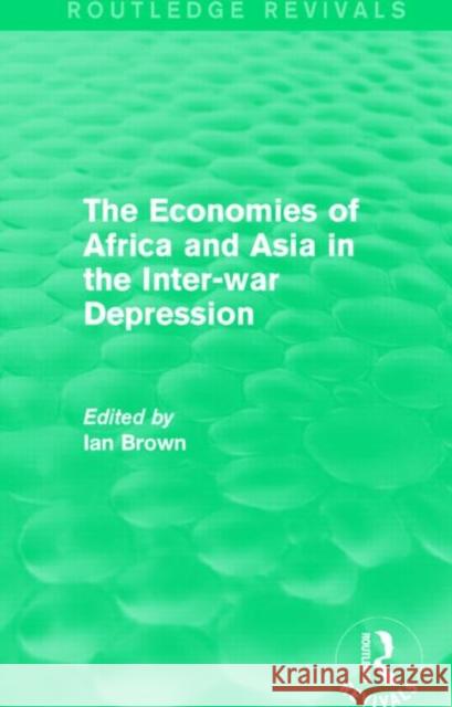 The Economies of Africa and Asia in the Inter-War Depression (Routledge Revivals) IAN BROWN   9781138828131 Routledge