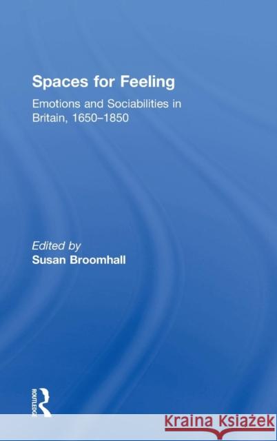Spaces for Feeling: Emotions and Sociabilities in Britain, 1650-1850 Broomhall, Susan 9781138828162 Routledge