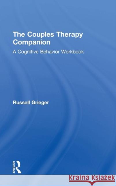 The Couples Therapy Companion: A Cognitive Behavior Workbook Russell Greiger Russell Grieger 9781138828438 Routledge