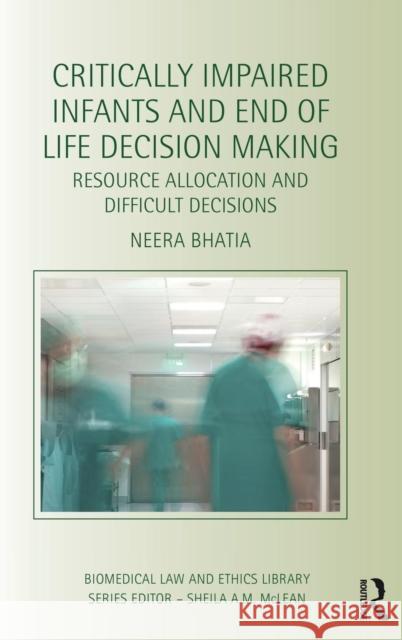 Critically Impaired Infants and End of Life Decision Making: Resource Allocation and Difficult Decisions Neera Bhatia 9781138828483 Routledge