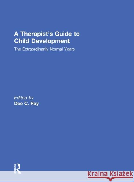 A Therapist's Guide to Child Development: The Extraordinarily Normal Years Dee C. Ray 9781138828964 Routledge