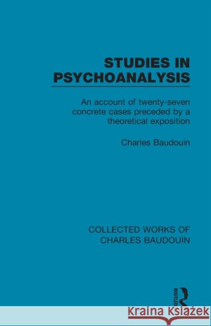 Studies in Psychoanalysis: An Account of Twenty-Seven Concrete Cases Preceded by a Theoretical Exposition Charles Baudouin 9781138829039